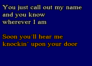 You just call out my name
and you know
wherever I am

Soon you'll hear me
knockin' upon your door