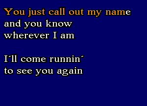 You just call out my name
and you know
wherever I am

111 come runnin'
to see you again