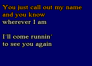 You just call out my name
and you know
wherever I am

111 come runnin'
to see you again