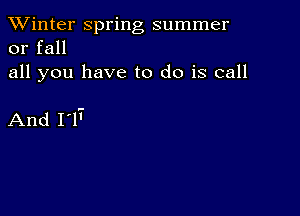 TWinter spring summer
or fall

all you have to do is call

And 117