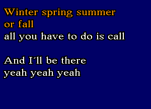 TWinter spring summer
or fall
all you have to do is call

And I'll be there
yeah yeah yeah