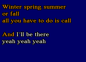 TWinter spring summer
or fall
all you have to do is call

And I'll be there
yeah yeah yeah