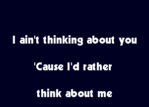 I ain't thinking about you

'Cause I'd tamer

think about me