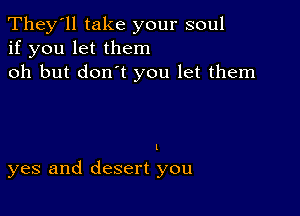 They'll take your soul
if you let them
oh but don't you let them

(

yes and desert you