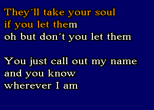 They'll take your soul
if you let them
oh but don't you let them

You just call out my name
and you know
Wherever I am