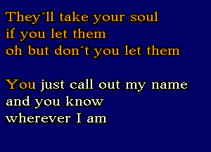 They'll take your soul
if you let them
oh but don't you let them

You just call out my name
and you know
Wherever I am