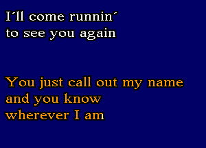 I'll come runnin'
to see you again

You just call out my name
and you know
Wherever I am