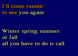 I'll come runnin'
to see you again

XVinter spring summer
or fall

all you have to do is call