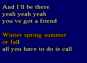 And I'll be there
yeah yeah yeah
you ve got a friend

XVinter spring summer
or fall

all you have to do is call