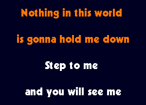 Nothing in this world
is gonna hold me down

Step to me

and you will see me