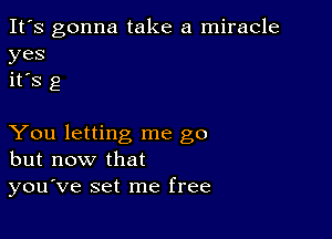 It's gonna take a miracle
yes
it's g

You letting me go
but now that
you've set me free