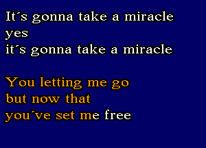 It's gonna take a miracle
yes
it's gonna take a miracle

You letting me go
but now that
you've set me free