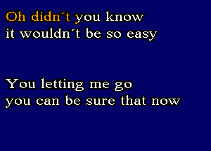 0h didn't you know
it wouldnot be so easy

You letting me go
you can be sure that now