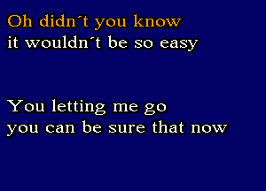 0h didn't you know
it wouldnot be so easy

You letting me go
you can be sure that now