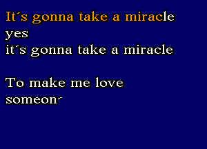 It's gonna take a miracle
yes
it's gonna take a miracle

To make me love
someom