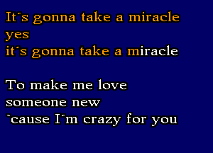 It's gonna take a miracle
yes
it's gonna take a miracle

To make me love
someone new
bause I'm crazy for you