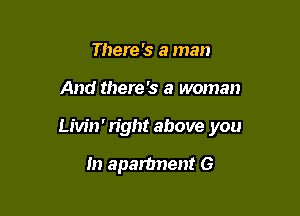 There 's a man

And there's a woman

Livin' n'ght above you

In aparbnent G