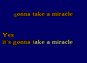 gonna take a miracle

Yes
ifs gonna take a miracle