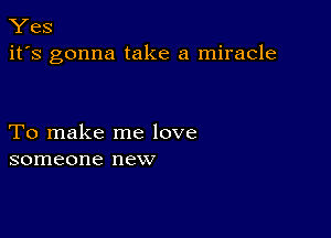 Yes
it's gonna take a miracle

To make me love
someone new