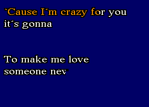 CauSe I'm crazy for you
it's gonna

To make me love
someone nev