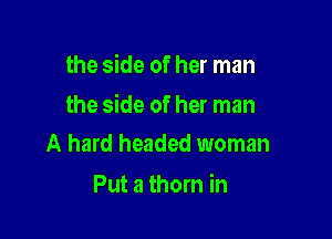 the side of her man

the side of her man

A hard headed woman
Put a thorn in