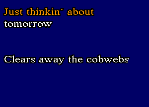 Just thinkin ' about
tomorrow

Clears away the cobwebs