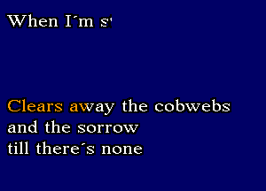 When I'm 5'

Clears away the cobwebs
and the sorrow
till therds none