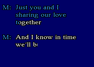 2 Just you and I
sharing our love
together

z And I know in time
we'll b1