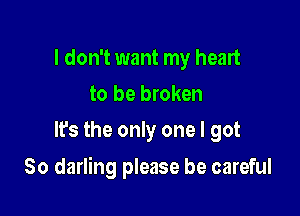 I don't want my heart
to be broken
It's the only one I got

80 darling please be careful