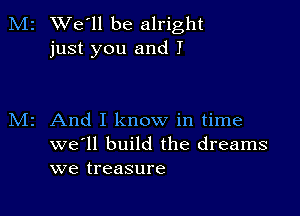 M2 We'll be alright
just you and I

z And I know in time
we'll build the dreams
we treasure