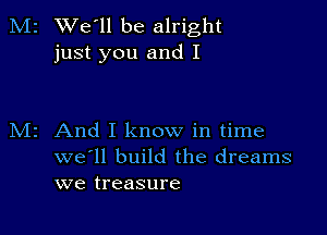 M2 We'll be alright
just you and I

z And I know in time
we'll build the dreams
we treasure