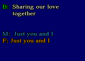 B2 Sharing our love
together

M2 Just you and I
F2 Just you and I