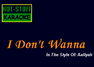 I (Don 't Wanna

In The Style Of.- Aaliyah