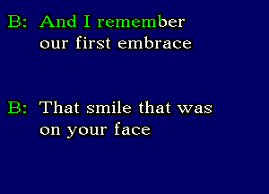 B2 And I remember
our first embrace

B2 That smile that was
on your face