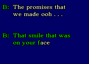 2 The promises that
we made ooh . . .

z That smile that was
on your face