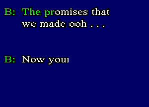 B2 The promises that
we made ooh . . .

B2 Now youn