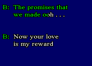 2 The promises that
we made ooh . . .

Now your love
is my reward