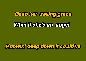 Been her saving grace

What if she's an ange!

Knowin' deep down it could've