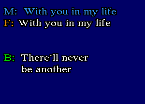 M2 With you in my life
F2 XVith you in my life

B2 There1l never
be another