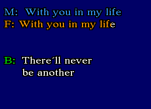 M2 With you in my life
F2 XVith you in my life

B2 There1l never
be another