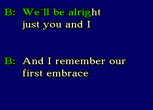 2 We'll be alright
just you and I

z And I remember our
first embrace