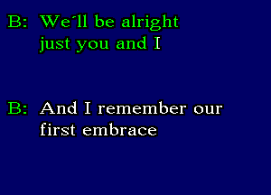 2 We'll be alright
just you and I

z And I remember our
first embrace