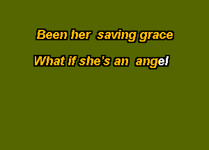 Been her saving grace

What if she's an ange!