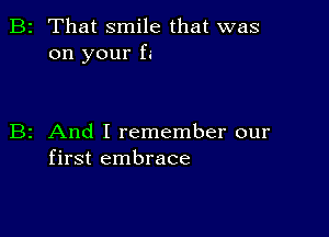 2 That smile that was
on your f.-

z And I remember our
first embrace