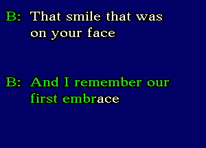 2 That smile that was
on your face

z And I remember our
first embrace