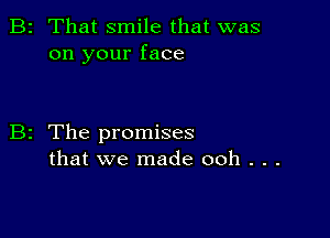 B2 That smile that was
on your face

B2 The promises
that we made 00h . . .