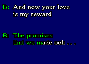 B2 And now your love
is my reward

B2 The promises
that we made 00h . . .