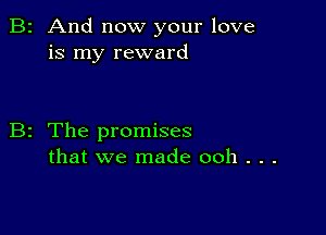 B2 And now your love
is my reward

B2 The promises
that we made 00h . . .