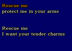 Rescue me
protect me in your arms

Rescue me
I want your tender charms