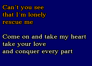 Can't you see
that I'm lonely
rescue me

Come on and take my heart
take your love
and conquer every part